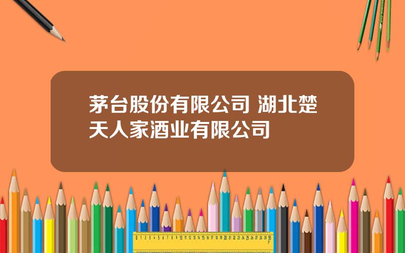 茅台股份有限公司 湖北楚天人家酒业有限公司